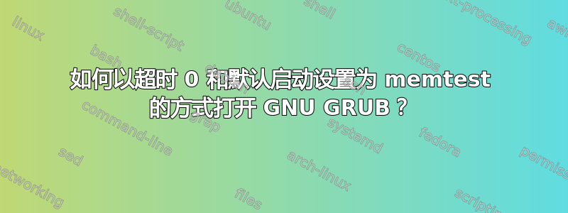 如何以超时 0 和默认启动设置为 memtest 的方式打开 GNU GRUB？