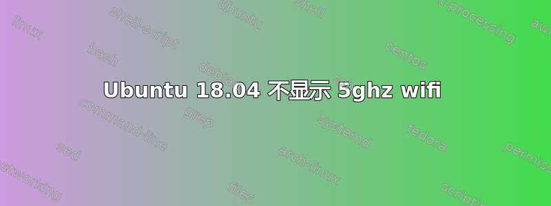 Ubuntu 18.04 不显示 5ghz wifi