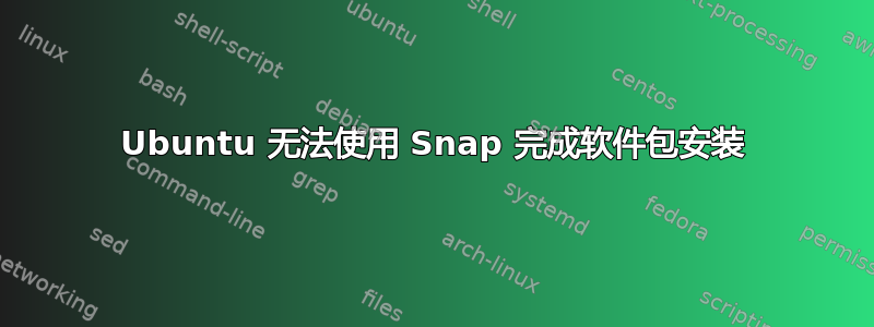 Ubuntu 无法使用 Snap 完成软件包安装