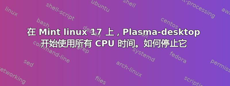 在 Mint linux 17 上，Plasma-desktop 开始使用所有 CPU 时间。如何停止它