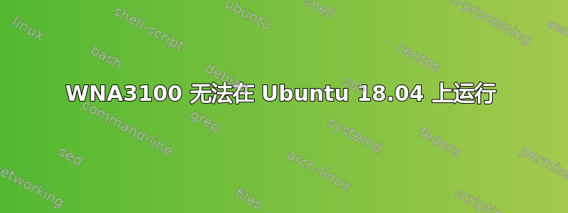 WNA3100 无法在 Ubuntu 18.04 上运行