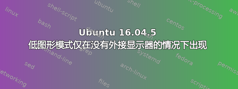 Ubuntu 16.04.5 低图形模式仅在没有外接显示器的情况下出现