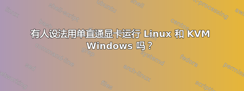 有人设法用单直通显卡运行 Linux 和 KVM Windows 吗？