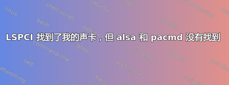 LSPCI 找到了我的声卡，但 alsa 和 pacmd 没有找到