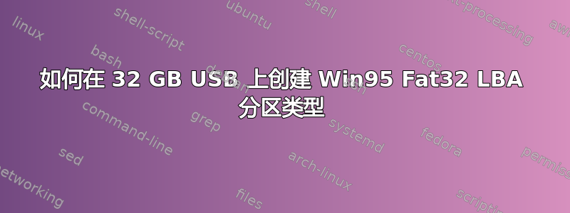 如何在 32 GB USB 上创建 Win95 Fat32 LBA 分区类型