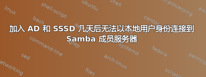 加入 AD 和 SSSD 几天后无法以本地用户身份连接到 Samba 成员服务器