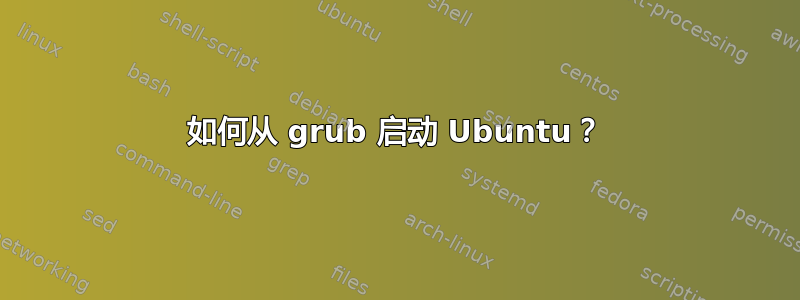 如何从 grub 启动 Ubuntu？