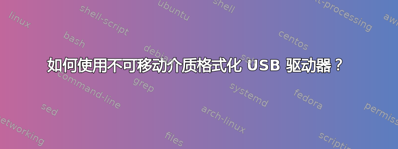 如何使用不可移动介质格式化 USB 驱动器？