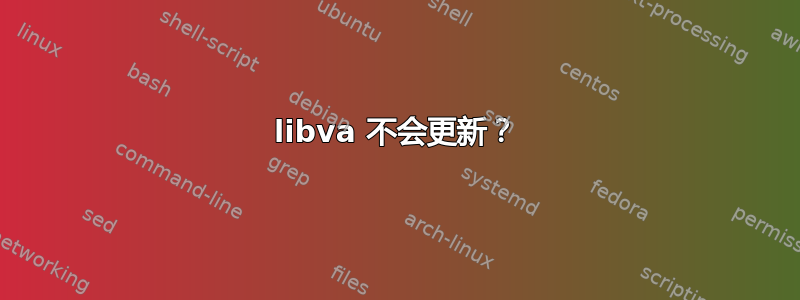 libva 不会更新？