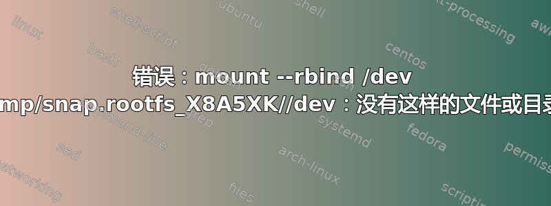 错误：mount --rbind /dev /tmp/snap.rootfs_X8A5XK//dev：没有这样的文件或目录