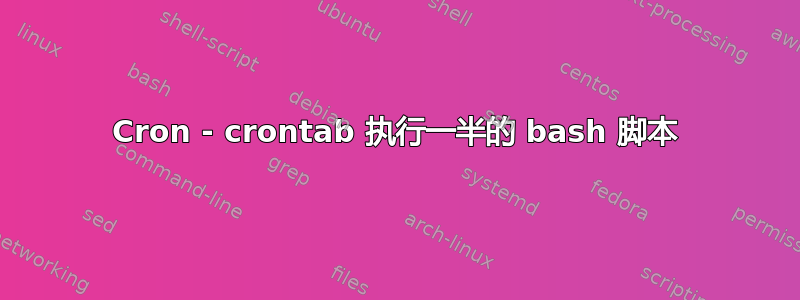 Cron - crontab 执行一半的 bash 脚本