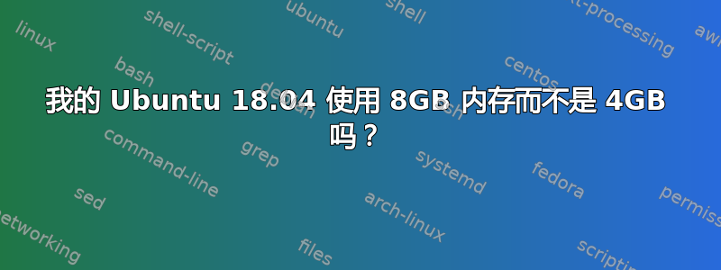 我的 Ubuntu 18.04 使用 8GB 内存而不是 4GB 吗？