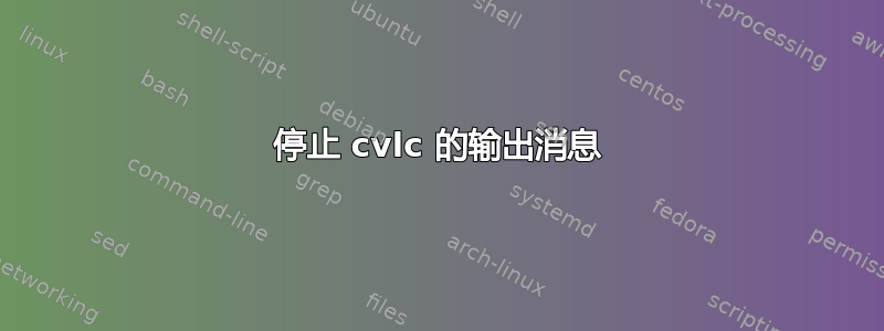 停止 cvlc 的输出消息