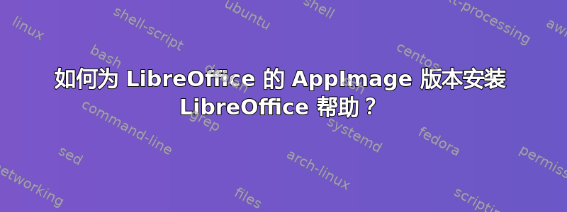 如何为 LibreOffice 的 AppImage 版本安装 LibreOffice 帮助？