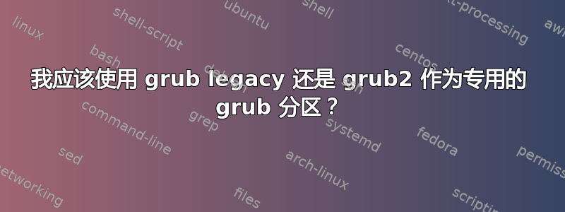 我应该使用 grub legacy 还是 grub2 作为专用的 grub 分区？