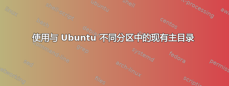 使用与 Ubuntu 不同分区中的现有主目录