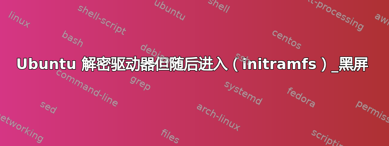 Ubuntu 解密驱动器但随后进入（initramfs）_黑屏