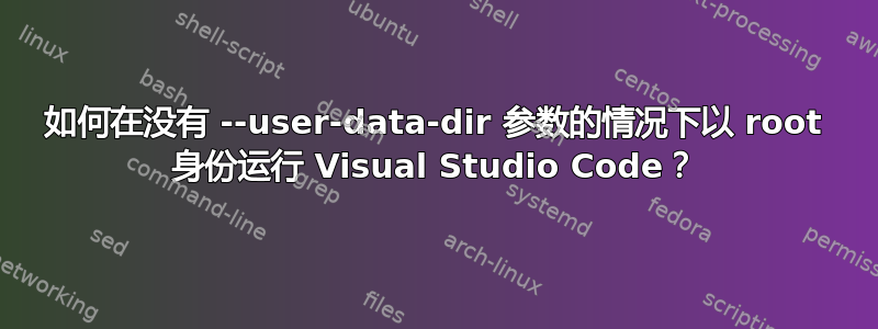 如何在没有 --user-data-dir 参数的情况下以 root 身份运行 Visual Studio Code？