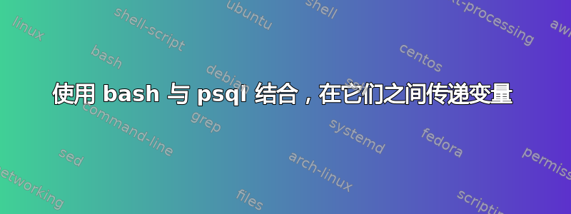 使用 bash 与 psql 结合，在它们之间传递变量