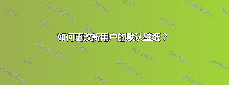 如何更改新用户的默认壁纸？