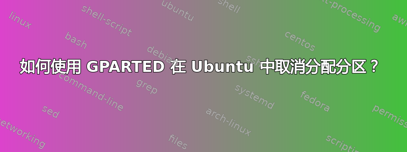 如何使用 GPARTED 在 Ubuntu 中取消分配分区？