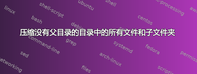 压缩没有父目录的目录中的所有文件和子文件夹