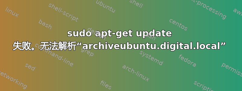 sudo apt-get update 失败。无法解析“archiveubuntu.digital.local”