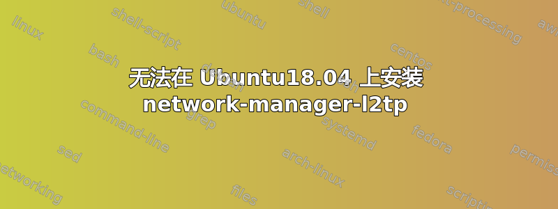 无法在 Ubuntu18.04 上安装 network-manager-l2tp