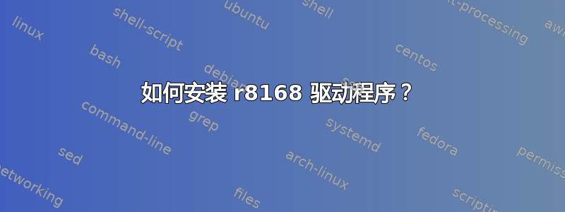 如何安装 r8168 驱动程序？