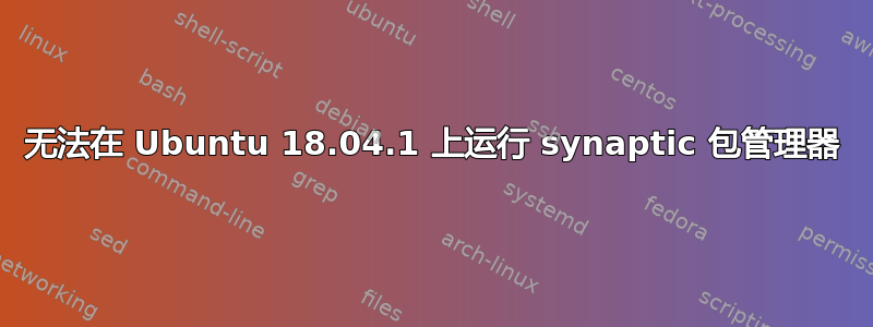 无法在 Ubuntu 18.04.1 上运行 synaptic 包管理器