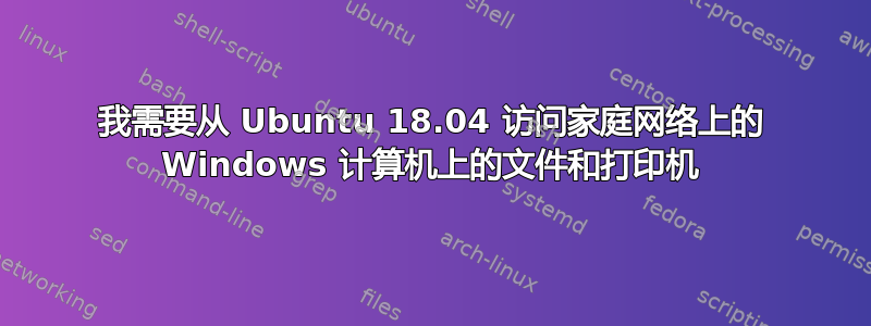 我需要从 Ubuntu 18.04 访问家庭网络上的 Windows 计算机上的文件和打印机