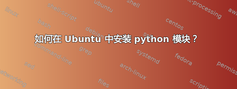 如何在 Ubuntu 中安装 python 模块？