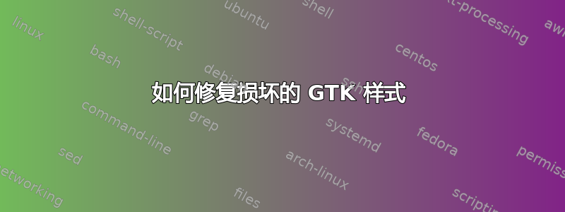 如何修复损坏的 GTK 样式