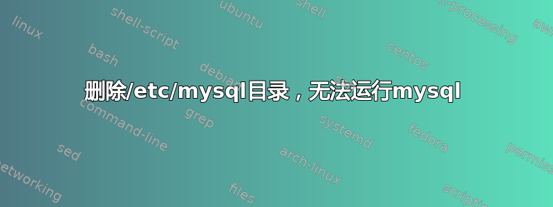 删除/etc/mysql目录，无法运行mysql