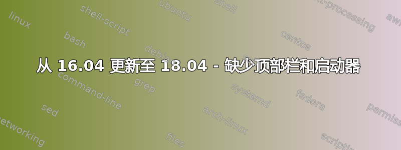 从 16.04 更新至 18.04 - 缺少顶部栏和启动器