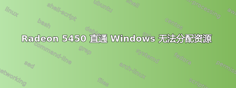 Radeon 5450 直通 Windows 无法分配资源