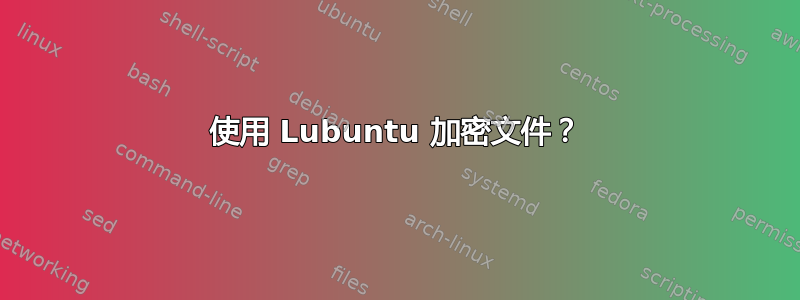 使用 Lubuntu 加密文件？