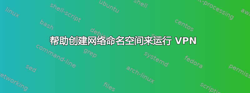 帮助创建网络命名空间来运行 VPN