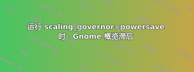 运行 scaling_governor=powersave 时，Gnome 概览滞后