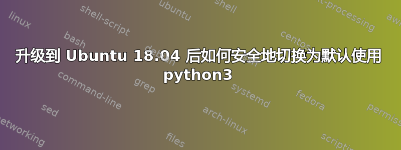 升级到 Ubuntu 18.04 后如何安全地切换为默认使用 python3