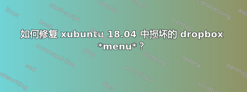 如何修复 xubuntu 18.04 中损坏的 dropbox *menu*？