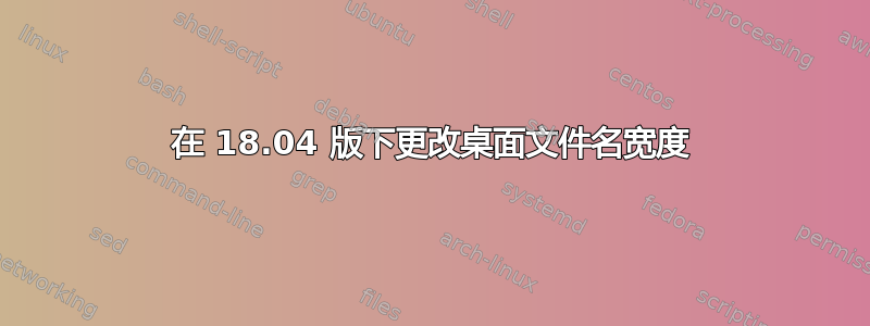 在 18.04 版下更改桌面文件名宽度