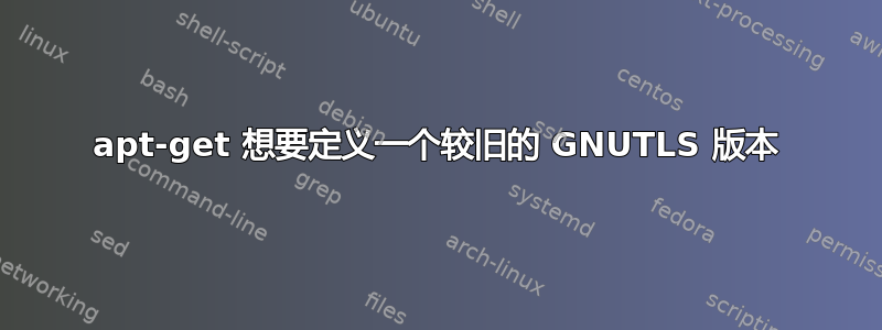 apt-get 想要定义一个较旧的 GNUTLS 版本