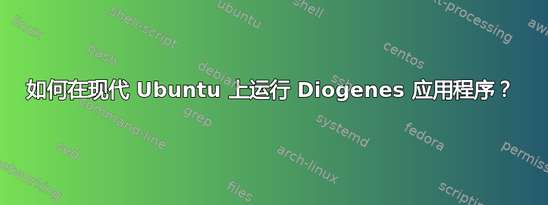 如何在现代 Ubuntu 上运行 Diogenes 应用程序？