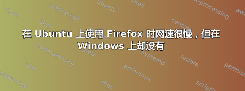 在 Ubuntu 上使用 Firefox 时网速很慢，但在 Windows 上却没有