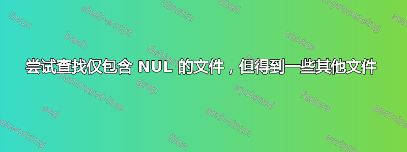 尝试查找仅包含 NUL 的文件，但得到一些其他文件