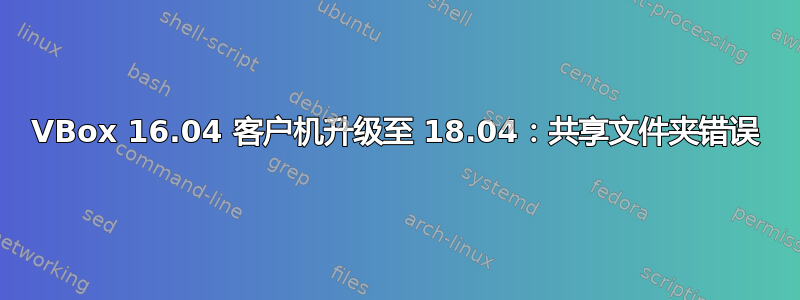 VBox 16.04 客户机升级至 18.04：共享文件夹错误