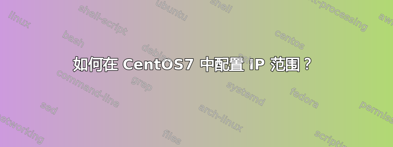 如何在 CentOS7 中配置 IP 范围？