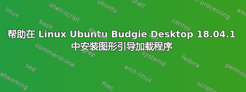 帮助在 Linux Ubuntu Budgie Desktop 18.04.1 中安装图形引导加载程序