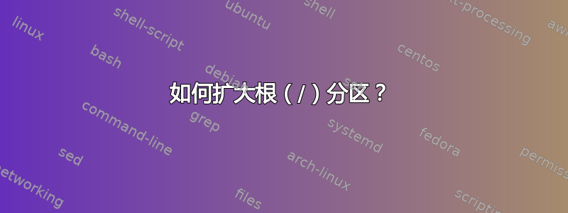 如何扩大根（/）分区？